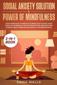 Cover image for Social Anxiety Solution and Power of Mindfulness 2-in-1 Book: Discover How to Reduce Stress and Clear Your Mind. An Introduction to Meditation and Become Stress Free Forever (Made Easy for Beginners)