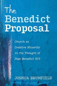 Cover image for The Benedict Proposal: Church as Creative Minority in the Thought of Pope Benedict XVI