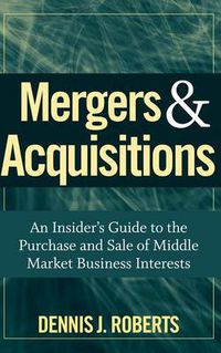 Cover image for Mergers and Acquisitions: An Insider's Guide to the Purchase and Sale of Middle Market Business Interests