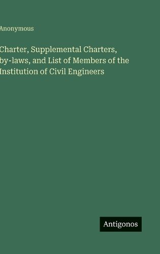 Cover image for Charter, Supplemental Charters, by-laws, and List of Members of the Institution of Civil Engineers