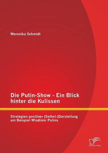 Cover image for Die Putin-Show - Ein Blick hinter die Kulissen: Strategien positiver (Selbst-)Darstellung am Beispiel Wladimir Putins