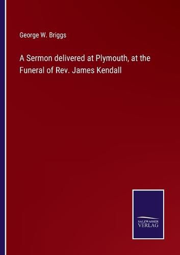 A Sermon delivered at Plymouth, at the Funeral of Rev. James Kendall