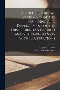 Cover image for A Brief Historical Statement of the Founding and Development of the First Christian Church and Stafford, Kansas With Illustrations