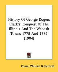 Cover image for History of George Rogers Clark's Conquest of the Illinois and the Wabash Towns 1778 and 1779 (1904)