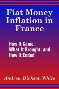 Cover image for Fiat Money Inflation in France: How It Came, What It Brought, and How It Ended