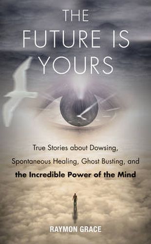 Cover image for Future is Yours: True Stories About Dowsing, Spontaneous Healing, Ghost Busting, and the Incredible Power of the Mind