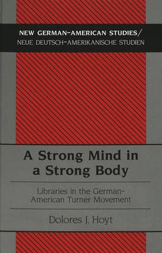 Cover image for A Strong Mind in a Strong Body: Libraries in the German-American Turner Movement