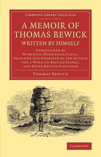 Cover image for A Memoir of Thomas Bewick Written by Himself: Embellished by Numerous Wood Engravings, Designed and Engraved by the Author for a Work on British Fishes, and Never before Published