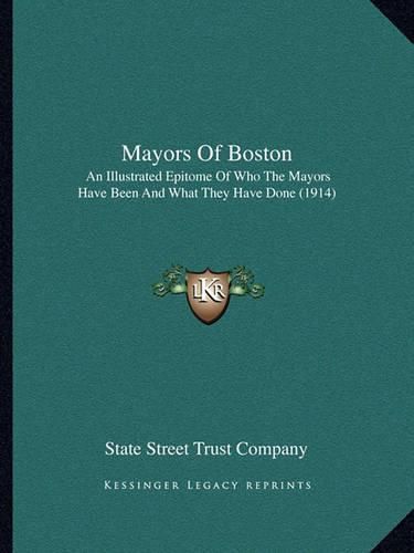 Mayors of Boston: An Illustrated Epitome of Who the Mayors Have Been and What They Have Done (1914)