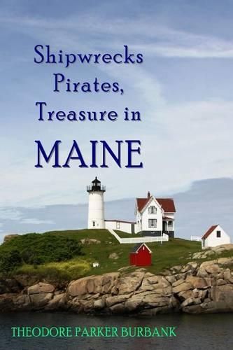 Cover image for Shipwrecks, Pirates and Treasure in Maine: Why would pirates come to Maine? Where is their treasure to be found? Shipwrecks abound alaong Maine's rocky coast