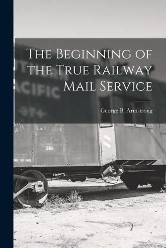 Cover image for The Beginning of the True Railway Mail Service