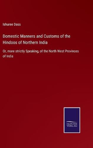 Cover image for Domestic Manners and Customs of the Hindoos of Northern India: Or, more strictly Speaking, of the North West Provinces of India