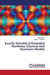 Cover image for Exactly Solvable Q-Extended Nonlinear Classical And Quantum Models