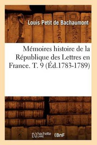 Memoires Histoire de la Republique Des Lettres En France. T. 9 (Ed.1783-1789)