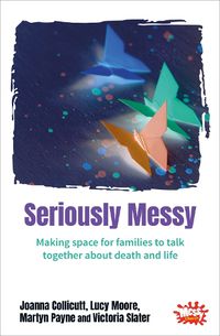 Cover image for Seriously Messy: Making space for families to talk about death and life together