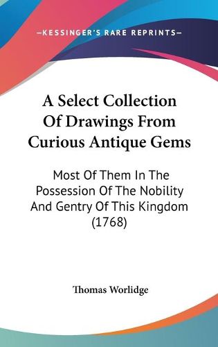 Cover image for A Select Collection Of Drawings From Curious Antique Gems: Most Of Them In The Possession Of The Nobility And Gentry Of This Kingdom (1768)