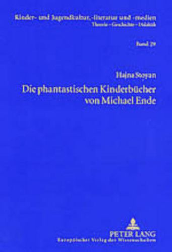 Cover image for Die Phantastischen Kinderbuecher Von Michael Ende: Mit Einer Einleitung Zur Entwicklung Der Gattungstheorie Und Einem Exkurs Zur Phantastischen Kinderliteratur Der Ddr