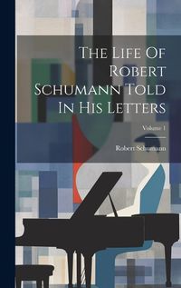 Cover image for The Life Of Robert Schumann Told In His Letters; Volume 1