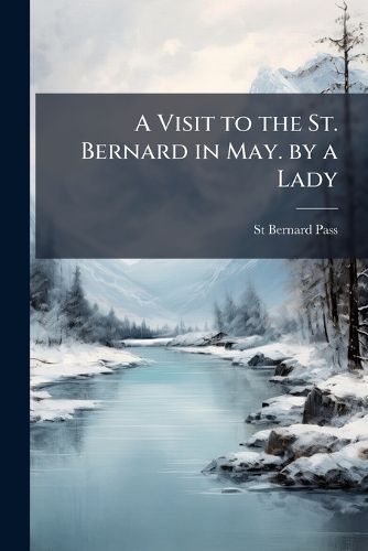 Cover image for A Visit to the St. Bernard in May. by a Lady