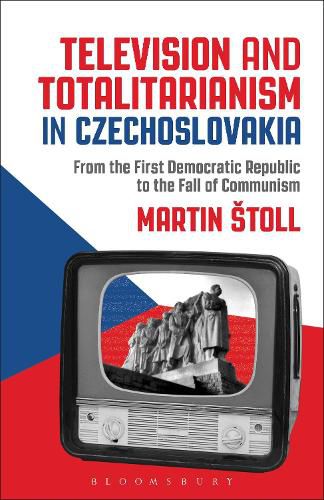 Cover image for Television and Totalitarianism in Czechoslovakia: From the First Democratic Republic to the Fall of Communism