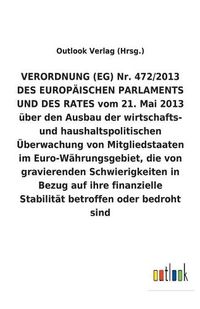 Cover image for VERORDNUNG (EG) Nr. 472/2013 vom 21. Mai 2013 uber den Ausbau der wirtschafts- und haushaltspolitischen UEberwachung von Mitgliedstaaten im Euro-Wahrungsgebiet, die von gravierenden Schwierigkeiten in Bezug auf ihre finanzielle Stabilitat betroffen oder be