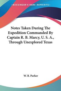 Cover image for Notes Taken During the Expedition Commanded by Captain R. B. Marcy, U. S. A., Through Unexplored Texas