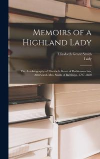 Cover image for Memoirs of a Highland Lady; the Autobiography of Elizabeth Grant of Rothiemurchus, Afterwards Mrs. Smith of Baltiboys, 1797-1830