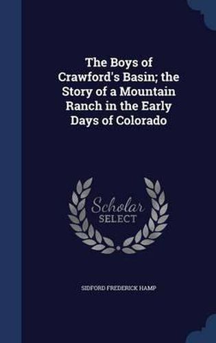 The Boys of Crawford's Basin; The Story of a Mountain Ranch in the Early Days of Colorado