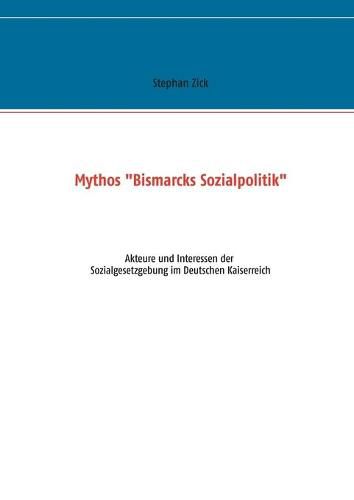 Cover image for Mythos Bismarcks Sozialpolitik: Akteure und Interessen der Sozialgesetzgebung im Deutschen Kaiserreich