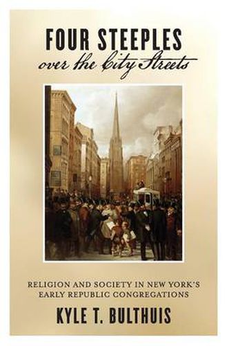 Cover image for Four Steeples over the City Streets: Religion and Society in New York's Early Republic Congregations