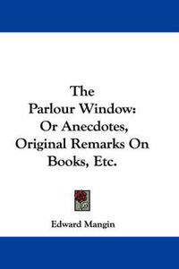 Cover image for The Parlour Window: Or Anecdotes, Original Remarks on Books, Etc.