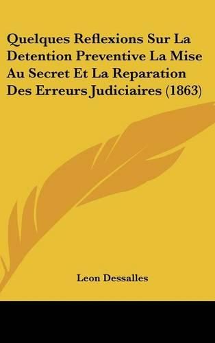 Cover image for Quelques Reflexions Sur La Detention Preventive La Mise Au Secret Et La Reparation Des Erreurs Judiciaires (1863)