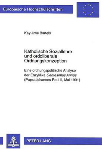 Katholische Soziallehre und ordoliberale Ordnungskonzeption: Eine ordnungspolitische Analyse der Enzyklika  Centesimus Annus  (Papst Johannes Paul II, Mai 1991)