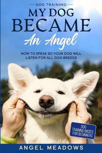 Cover image for Dog Training: MY DOG BECAME AN ANGEL - How To Speak So Your Dog Will Listen For All Dog Breeds (Dog Training Basics For Beginners)