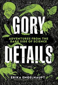 Cover image for Gory Details: Adventures From the Dark Side of Science