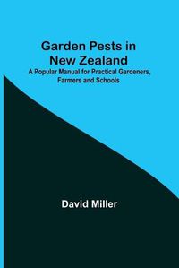 Cover image for Garden Pests in New Zealand; A Popular Manual for Practical Gardeners, Farmers and Schools