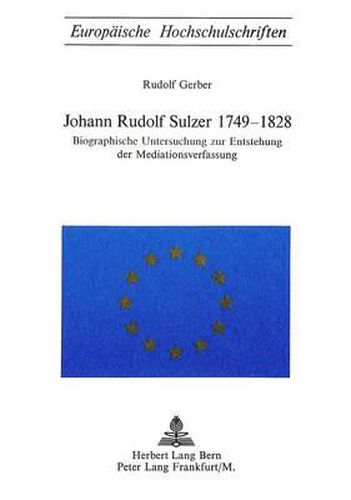 Cover image for Johann Rudolf Sulzer 1749-1828: Biographische Untersuchung Zur Entstehung Der Mediationsverfassung