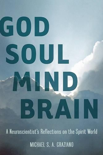 Cover image for God Soul Mind Brain: A Neuroscientist's Reflections on the Spirit World