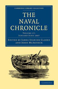 Cover image for The Naval Chronicle: Volume 17, January-July 1807: Containing a General and Biographical History of the Royal Navy of the United Kingdom with a Variety of Original Papers on Nautical Subjects