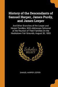Cover image for History of the Descendants of Samuel Harper, James Purdy, and James Leeper: And Other Branches of the Leeper and Harper Families, with Addresses Delivered at the Reunion of Their Families on the Hookstown Fair Grounds, August 30, 1893