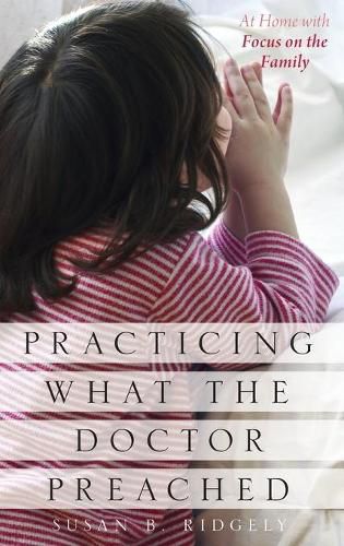 Cover image for Practicing What the Doctor Preached: At Home with Focus on the Family