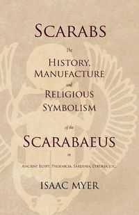 Cover image for Scarabs - The History, Manufacture and Religious Symbolism of the Scarabaeus in Ancient Egypt, Phoenicia, Sardinia, Etruria, Etc