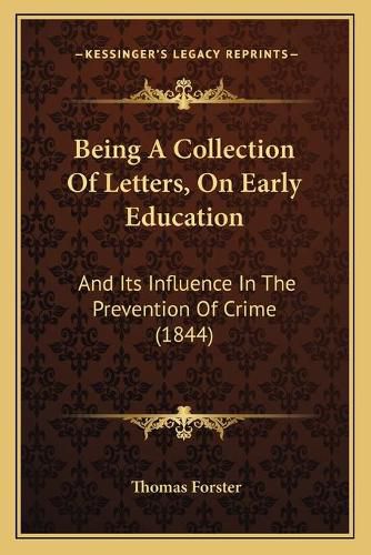 Being a Collection of Letters, on Early Education: And Its Influence in the Prevention of Crime (1844)