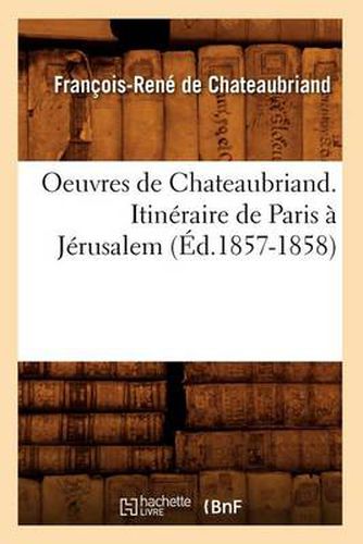 Oeuvres de Chateaubriand. Itineraire de Paris A Jerusalem (Ed.1857-1858)