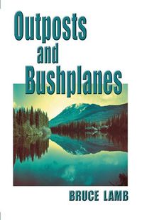 Cover image for Outposts and Bushplanes: old timers and outposts of northern B.C.