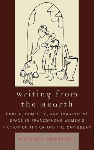 Cover image for Writing from the Hearth: Public, Domestic, and Imaginative Space in Francophone Women's Fiction of Africa and the Caribbean