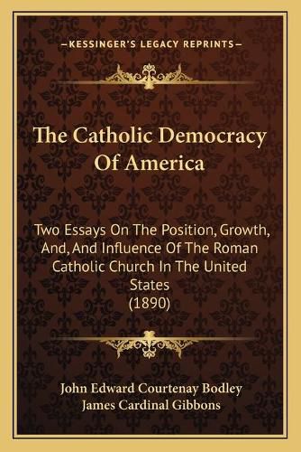 The Catholic Democracy of America: Two Essays on the Position, Growth, And, and Influence of the Roman Catholic Church in the United States (1890)