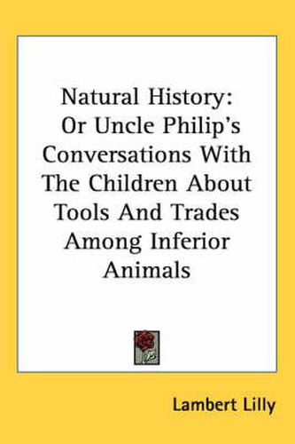 Cover image for Natural History: Or Uncle Philip's Conversations with the Children about Tools and Trades Among Inferior Animals