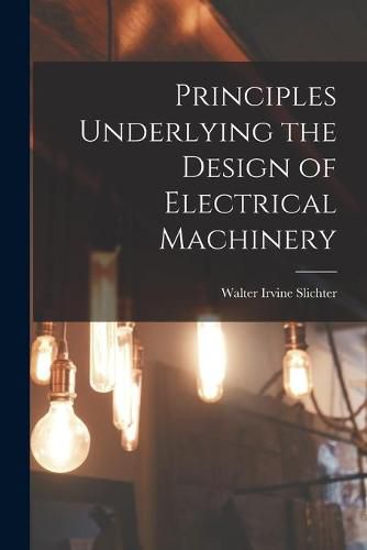 Cover image for Principles Underlying the Design of Electrical Machinery