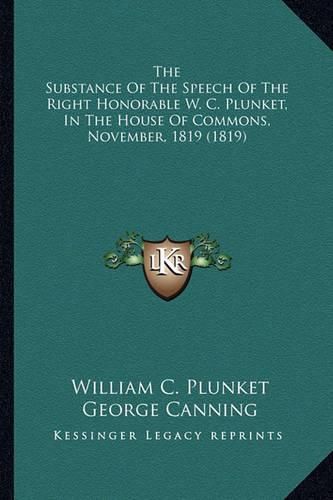 The Substance of the Speech of the Right Honorable W. C. Plunket, in the House of Commons, November, 1819 (1819)